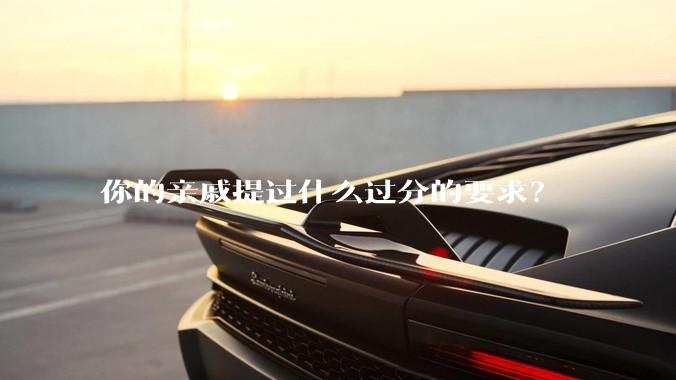 你的亲戚提过什么过分的要求？