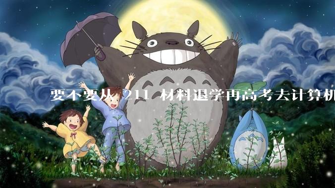 要不要从 211 材料退学再高考去计算机？