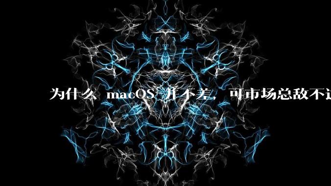 为什么 macOS 并不差，可市场总敌不过 Windows？