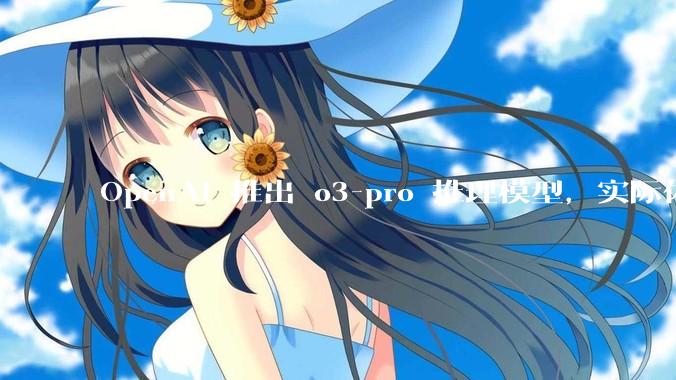 OpenAI 推出 o3-pro 推理模型，实际体验如何？
