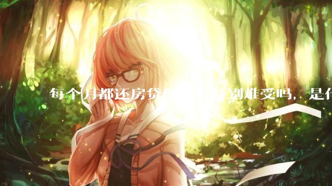 每个月都还房贷的人会特别难受吗，是什么感觉呢？
