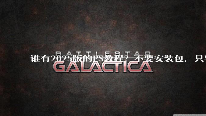 谁有2025版的PS教程？不要安装包，只要***教程，谢谢。?