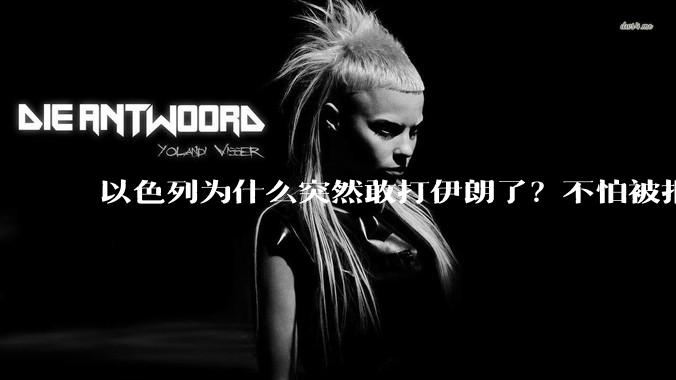 以色列为什么突然敢打伊朗了？不怕被报复？