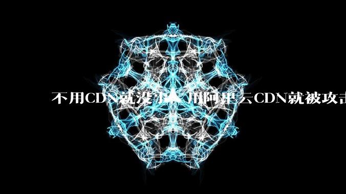 不用CDN就没事，用阿里云CDN就被攻击刷流量，阿里云表示证明不了就要用户买单，如何看到这种行为？