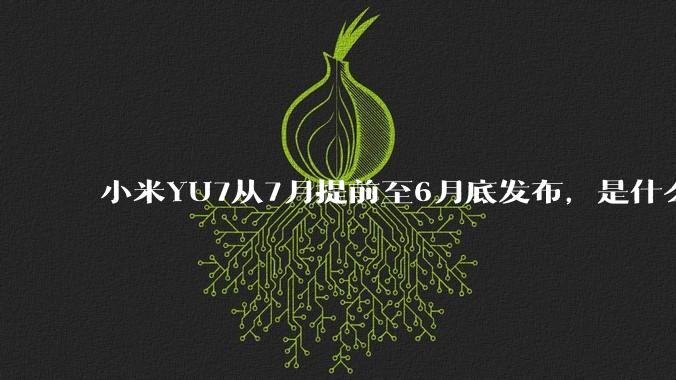 小米YU7从7月提前至6月底发布，是什么原因导致提前发布？