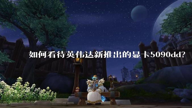 如何看待英伟达新推出的显卡5090dd？