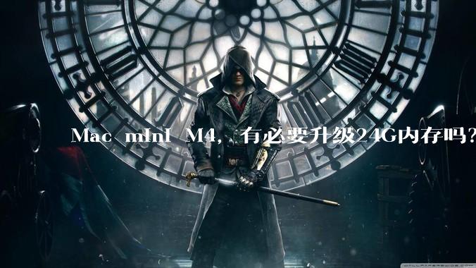 Mac mini M4，有必要升级24G内存吗？