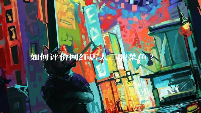 如何评价网红店太二酸菜鱼?