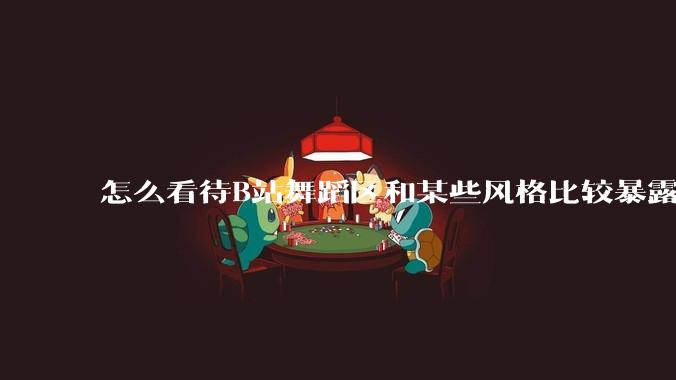 怎么看待B站舞蹈区和某些风格比较暴露的up？