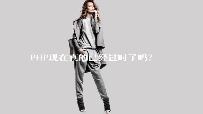 PHP现在真的已经过时了吗？