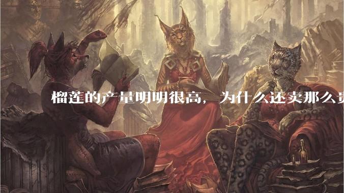 榴莲的产量明明很高，为什么还卖那么贵？