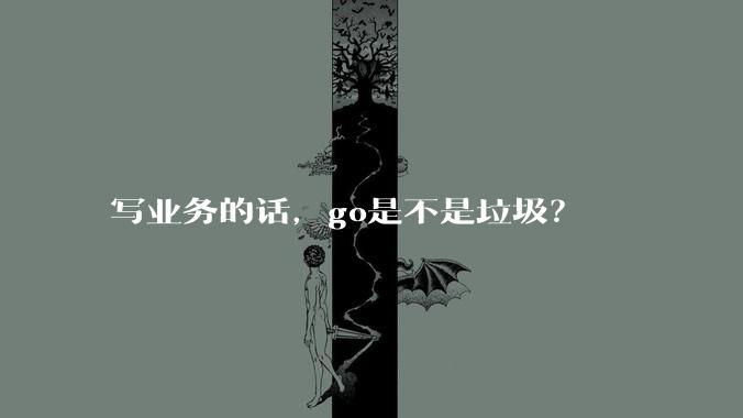 写业务的话，go是不是垃圾？