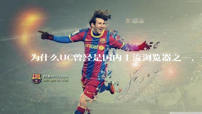 为什么UC曾经是国内主流浏览器之一，但现在却逐渐销声匿迹了？