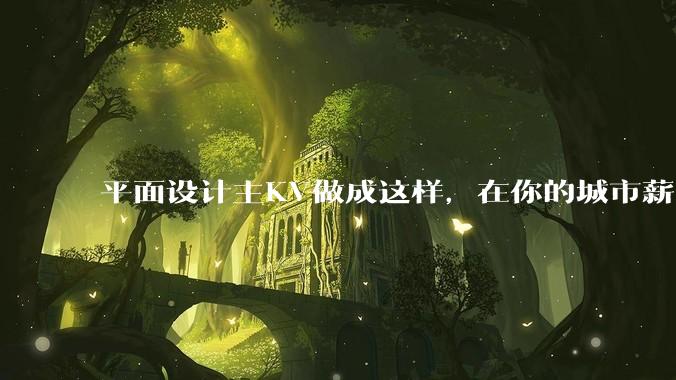 平面设计主KV做成这样，在你的城市薪资一般多少？